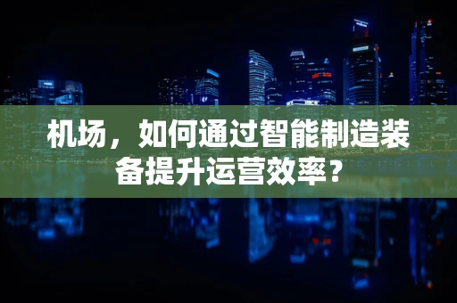 机场，如何通过智能制造装备提升运营效率？