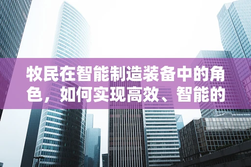 牧民在智能制造装备中的角色，如何实现高效、智能的畜牧管理？