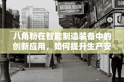 八角粉在智能制造装备中的创新应用，如何提升生产安全与效率？