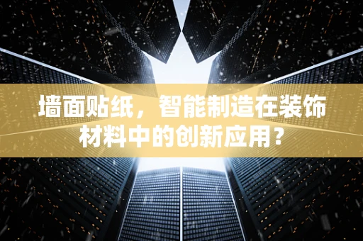 墙面贴纸，智能制造在装饰材料中的创新应用？