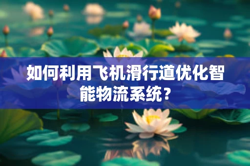 如何利用飞机滑行道优化智能物流系统？