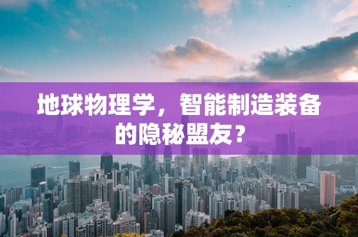 地球物理学，智能制造装备的隐秘盟友？