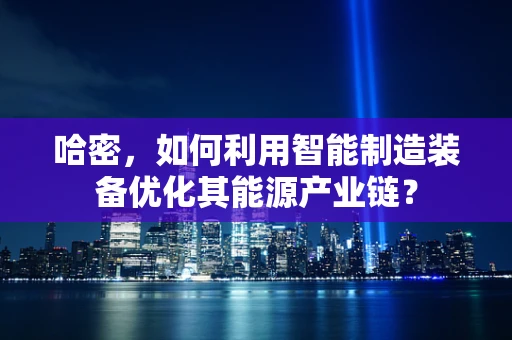 哈密，如何利用智能制造装备优化其能源产业链？