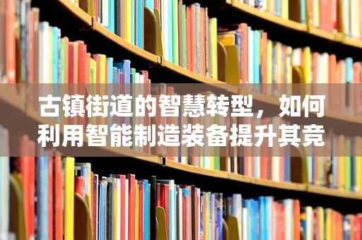 古镇街道的智慧转型，如何利用智能制造装备提升其竞争力？