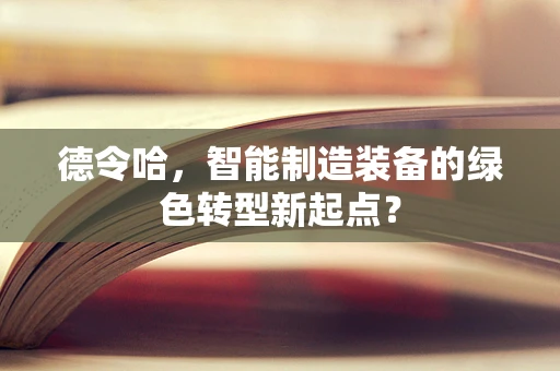 德令哈，智能制造装备的绿色转型新起点？