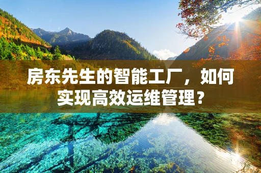 房东先生的智能工厂，如何实现高效运维管理？