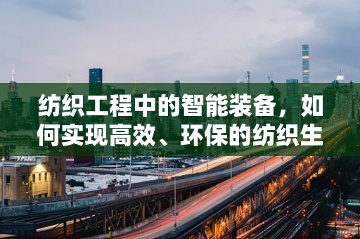 纺织工程中的智能装备，如何实现高效、环保的纺织生产？