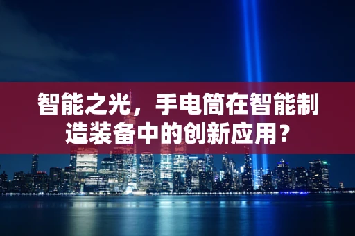 智能之光，手电筒在智能制造装备中的创新应用？