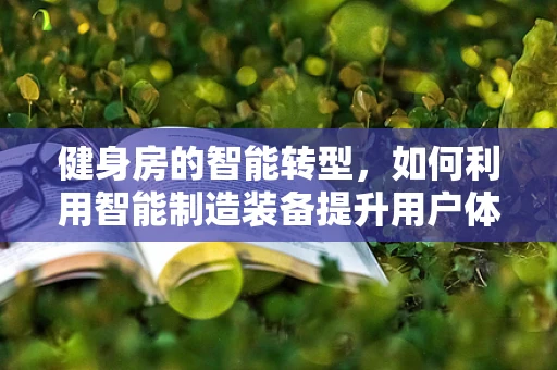 健身房的智能转型，如何利用智能制造装备提升用户体验？