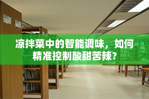 凉拌菜中的智能调味，如何精准控制酸甜苦辣？