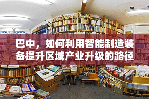 巴中，如何利用智能制造装备提升区域产业升级的路径探索？