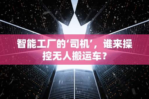 智能工厂的‘司机’，谁来操控无人搬运车？