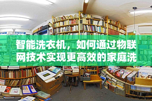 智能洗衣机，如何通过物联网技术实现更高效的家庭洗涤？