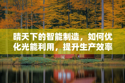 晴天下的智能制造，如何优化光能利用，提升生产效率？