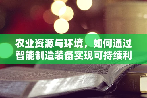 农业资源与环境，如何通过智能制造装备实现可持续利用？