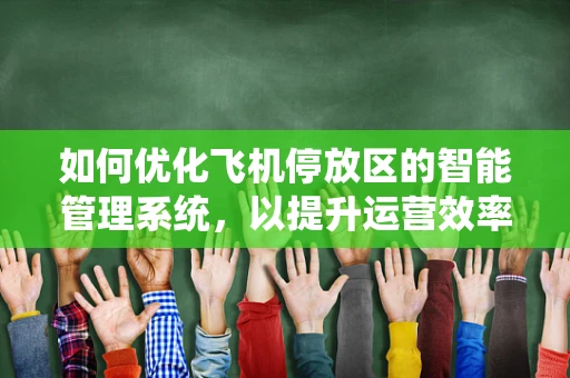 如何优化飞机停放区的智能管理系统，以提升运营效率与安全性？