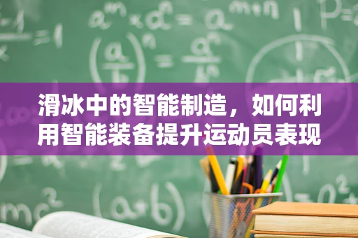 滑冰中的智能制造，如何利用智能装备提升运动员表现？