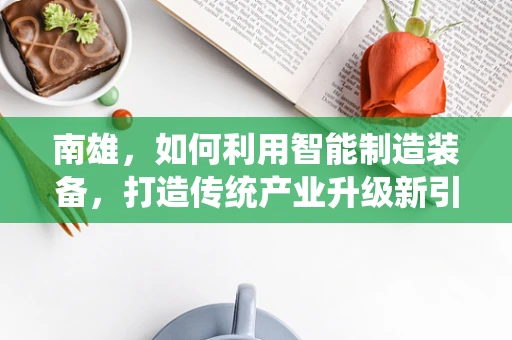 南雄，如何利用智能制造装备，打造传统产业升级新引擎？