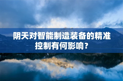 阴天对智能制造装备的精准控制有何影响？