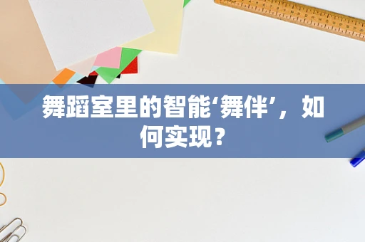 舞蹈室里的智能‘舞伴’，如何实现？