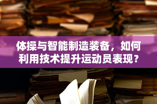 体操与智能制造装备，如何利用技术提升运动员表现？