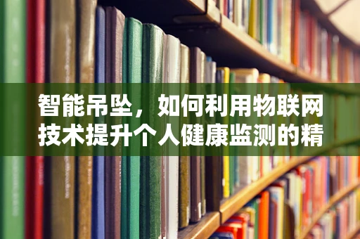 智能吊坠，如何利用物联网技术提升个人健康监测的精准度？