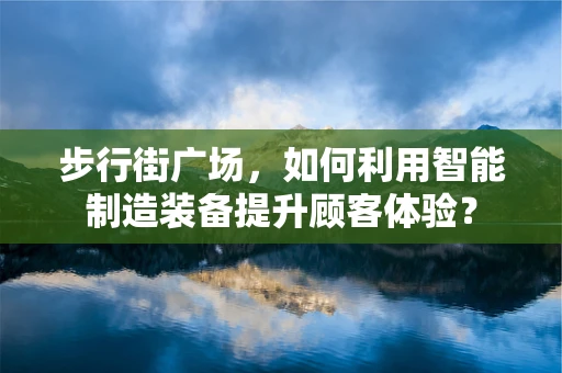 步行街广场，如何利用智能制造装备提升顾客体验？