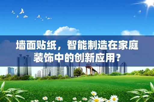 墙面贴纸，智能制造在家庭装饰中的创新应用？