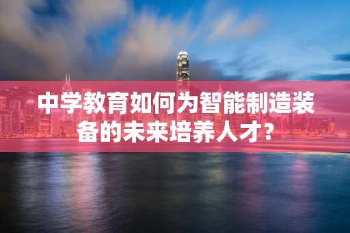 中学教育如何为智能制造装备的未来培养人才？