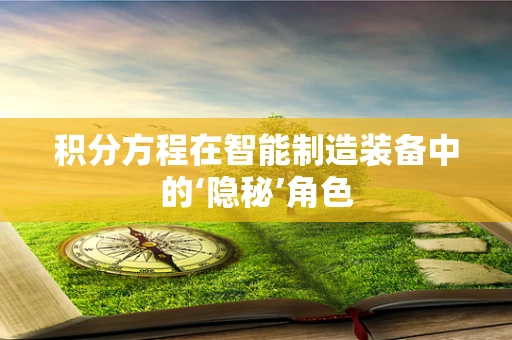 积分方程在智能制造装备中的‘隐秘’角色