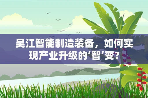 吴江智能制造装备，如何实现产业升级的‘智’变？