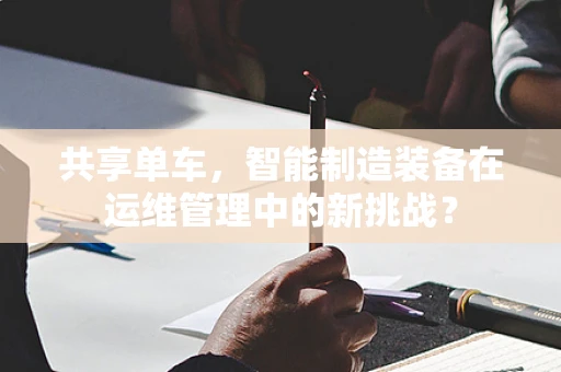 共享单车，智能制造装备在运维管理中的新挑战？