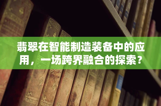 翡翠在智能制造装备中的应用，一场跨界融合的探索？