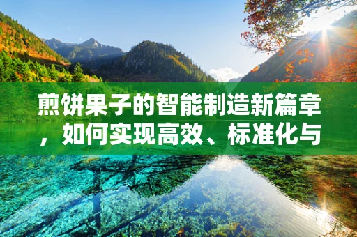 煎饼果子的智能制造新篇章，如何实现高效、标准化与个性化并存的制作流程？