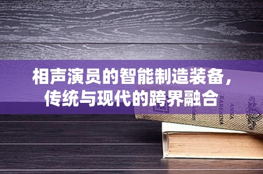 相声演员的智能制造装备，传统与现代的跨界融合