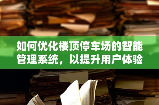 如何优化楼顶停车场的智能管理系统，以提升用户体验与安全？