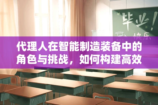 代理人在智能制造装备中的角色与挑战，如何构建高效协作网络？