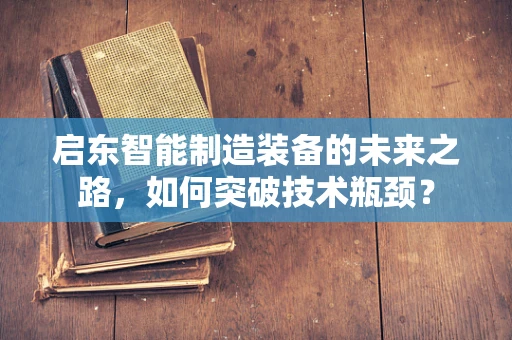 启东智能制造装备的未来之路，如何突破技术瓶颈？