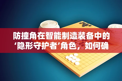 防撞角在智能制造装备中的‘隐形守护者’角色，如何确保高效生产中的安全与耐用？