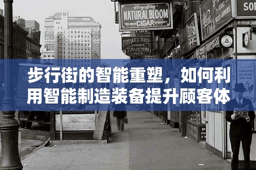 步行街的智能重塑，如何利用智能制造装备提升顾客体验？