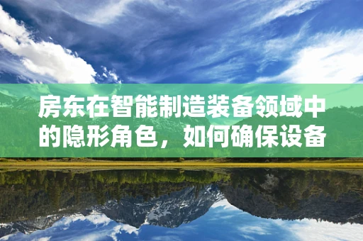 房东在智能制造装备领域中的隐形角色，如何确保设备安全与维护的连续性？