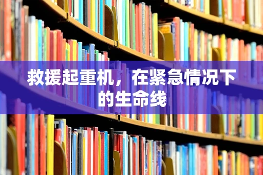 救援起重机，在紧急情况下的生命线