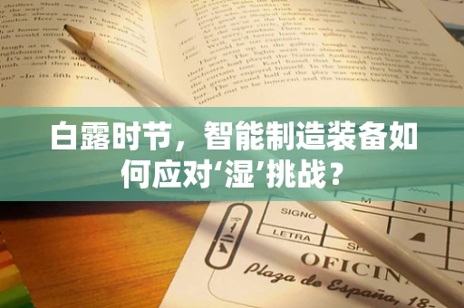 白露时节，智能制造装备如何应对‘湿’挑战？