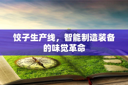 饺子生产线，智能制造装备的味觉革命