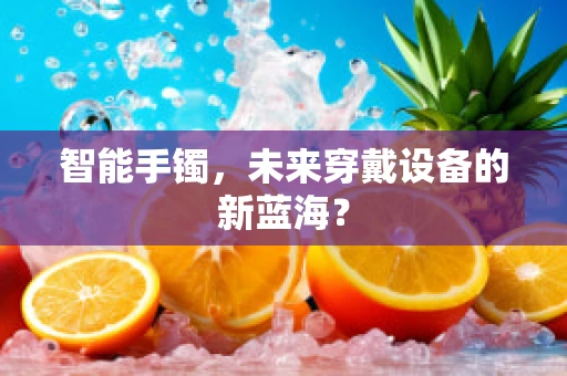 智能手镯，未来穿戴设备的新蓝海？