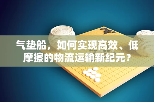 气垫船，如何实现高效、低摩擦的物流运输新纪元？