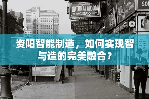 资阳智能制造，如何实现智与造的完美融合？