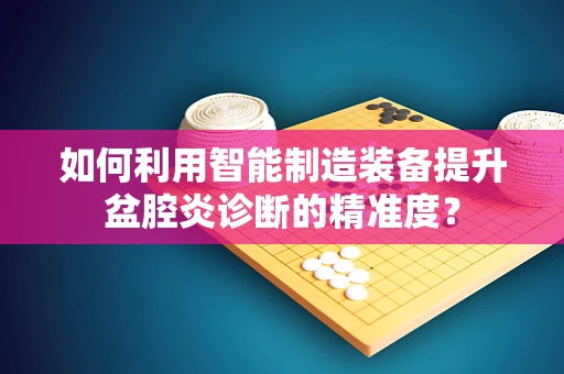 如何利用智能制造装备提升盆腔炎诊断的精准度？