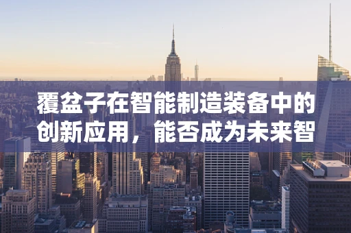 覆盆子在智能制造装备中的创新应用，能否成为未来智能工厂的‘味觉’传感器？