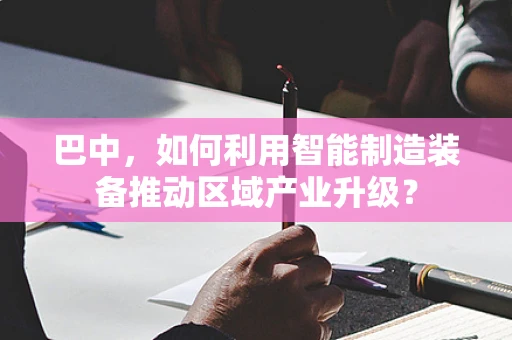 巴中，如何利用智能制造装备推动区域产业升级？